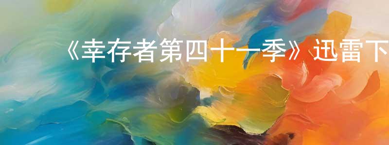 ﻿陈夏莲发布﻿《幸存者第四十一季》迅雷下载/在线观看-选秀综艺-美剧天堂